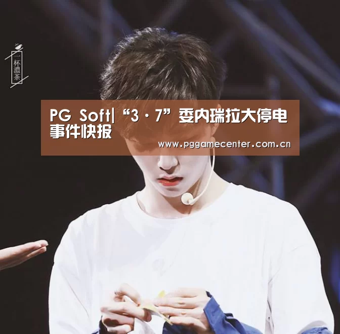 PG Soft|“3·7”委内瑞拉大停电事件快报(图1) pg电子