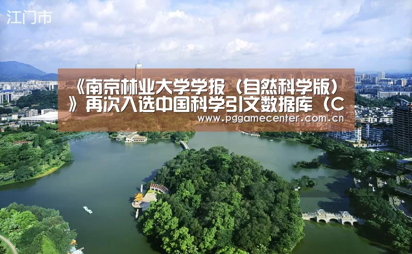 《南京林业大学学报(自然科学版)》再次入选中国科学引文数据库(CSCD)核心库:pg电子游戏(图2) pg电子