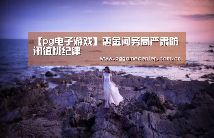 【pg电子游戏】惠金河务局严肃防汛值班纪律(图3) pg电子