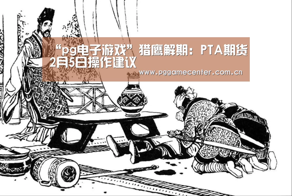“pg电子游戏”猎鹰解期:PTA期货2月5日操作建议