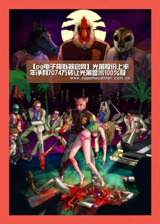 【pg电子模拟器官网】光莆股份上半年净利7074万转让光莆显示100%股权(图2) pg电子