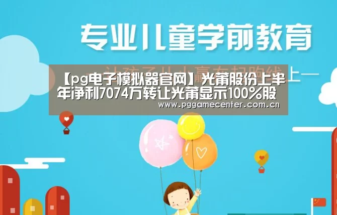 【pg电子模拟器官网】光莆股份上半年净利7074万转让光莆显示100%股权(图4) pg电子